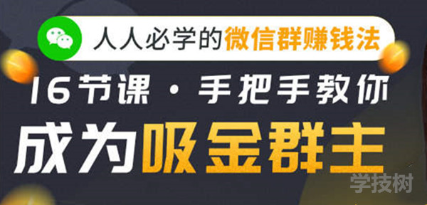 人人必學(xué)的微信群賺錢法，16節(jié)課手把手教你成為吸金群主！-第1張圖片-學(xué)技樹