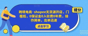 跨境電商?shopee無(wú)貨源開(kāi)店，門檻低，0保證金0入駐費(fèi)0年費(fèi)，操作出單快插圖