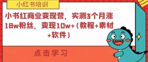 小紅書商業(yè)變現(xiàn)營(yíng)，實(shí)測(cè)3個(gè)月漲18w粉絲，變現(xiàn)10w+(教程+素材+軟件)百度網(wǎng)盤插圖