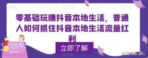 零基礎(chǔ)玩賺抖音本地生活，普通人如何抓住抖音本地生活流量紅利百度網(wǎng)盤插圖