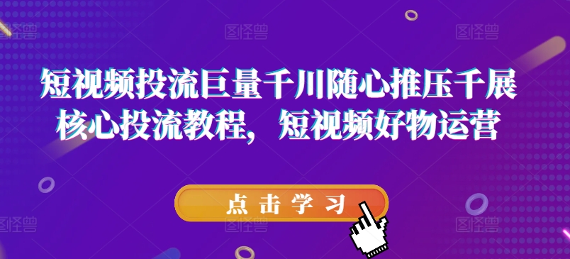 短視頻投流巨量千川隨心推壓千展核心投流教程，短視頻好物運(yùn)營(yíng)插圖