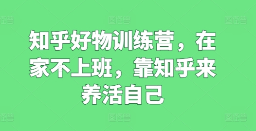 知乎好物訓練營，在家不上班，靠知乎來養(yǎng)活自己插圖