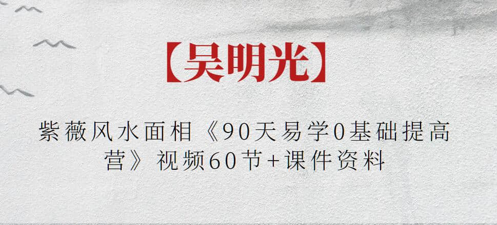 【吳明光】紫薇風(fēng)水面相《90天易學(xué)0基礎(chǔ)提高營(yíng)》視頻60節(jié)+課件資料插圖