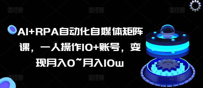 AI+RPA自動化自媒體矩陣課，一人操作10+賬號，變現(xiàn)月入0~月入10w插圖