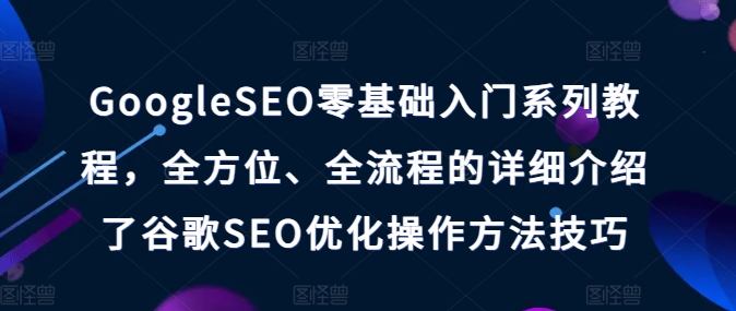 GoogleSEO零基礎(chǔ)入門系列教程，全方位、全流程的詳細(xì)介紹了谷歌SEO優(yōu)化操作方法技巧插圖