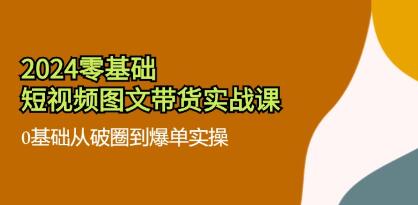 《零基礎短視頻圖文帶貨實戰(zhàn)課》0基礎從破圈到爆單實操插圖