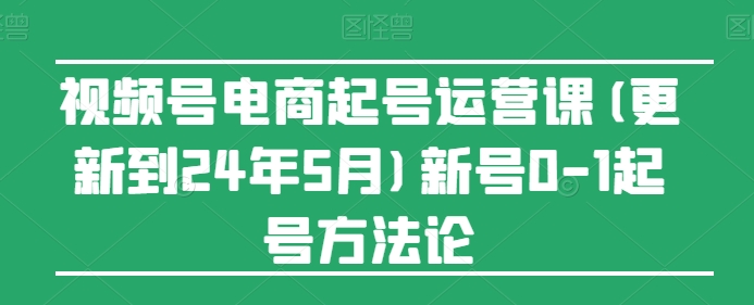 視頻號(hào)電商起號(hào)運(yùn)營(yíng)課(更新24年7月)新號(hào)0-1起號(hào)方法論插圖