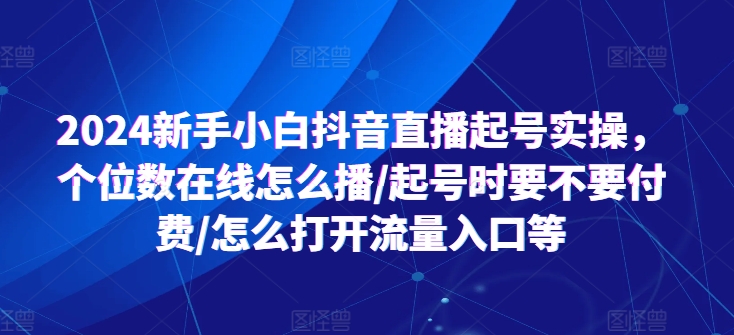 2024新手小白抖音直播起號實操，個位數(shù)在線怎么播/起號時要不要付費/怎么打開流量入口等插圖