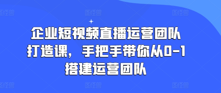 企業(yè)短視頻直播運(yùn)營(yíng)團(tuán)隊(duì)打造課，手把手帶你從0-1搭建運(yùn)營(yíng)團(tuán)隊(duì)插圖