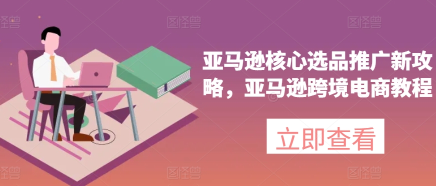 亞馬遜核心選品推廣新攻略，亞馬遜出海電商教程插圖