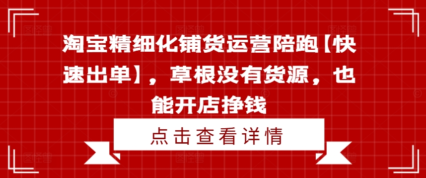 淘寶精細(xì)化鋪貨運(yùn)營(yíng)陪跑【快速出單】，草根沒(méi)有貨源，也能開店掙錢插圖