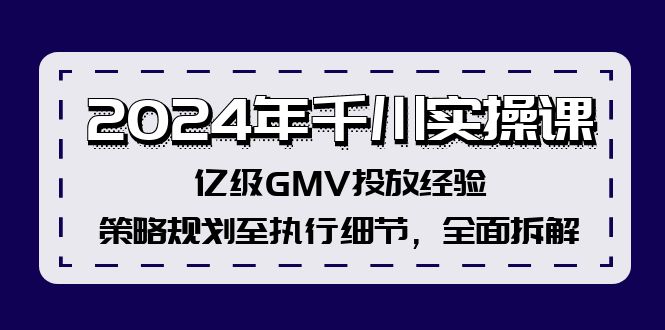 2024年千川實(shí)操課，億級(jí)GMV投放經(jīng)驗(yàn)，策略規(guī)劃至執(zhí)行細(xì)節(jié)，全面拆解插圖