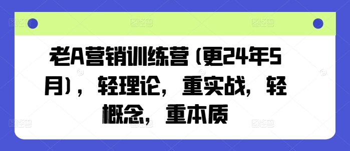 老A營銷訓(xùn)練營(更24年8月)，輕理論，重實(shí)戰(zhàn)，輕概念，重本質(zhì)插圖