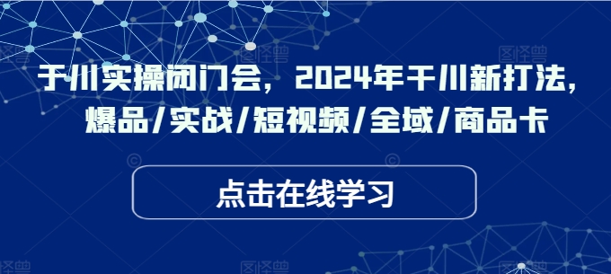 千川實(shí)操閉門會，2024年干川新打法，爆品/實(shí)戰(zhàn)/短視頻/全域/商品卡插圖