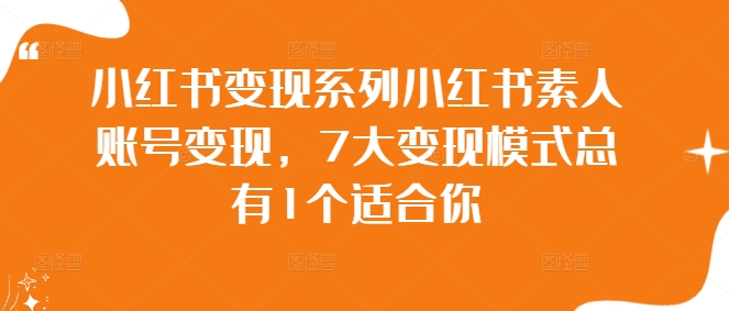 小紅書變現(xiàn)系列小紅書素人賬號(hào)變現(xiàn)，7大變現(xiàn)模式總有1個(gè)適合你插圖