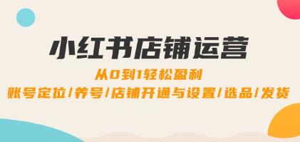 《小紅書店鋪運(yùn)營》0到1盈利，賬號定位/養(yǎng)號/店鋪開通與設(shè)置/選品/發(fā)貨插圖