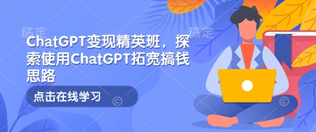 ChatGPT變現(xiàn)精英班，探索使用ChatGPT拓寬搞錢(qián)思路