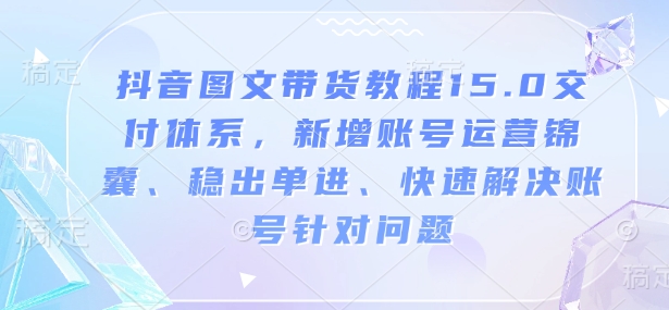 抖音圖文帶貨教程15.0交付體系，新增賬號運營、快速解決賬號針對問題插圖